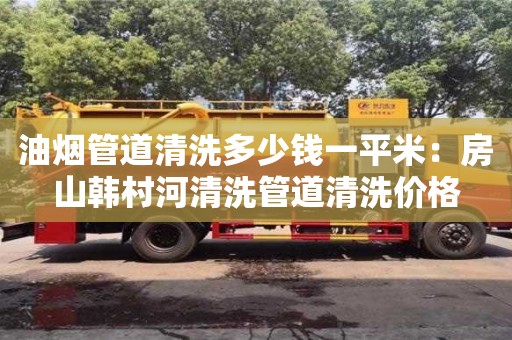 西安油煙管道清洗多少錢一平米：房山韓村河清洗管道清洗價格