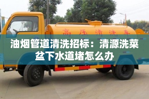 廈門油煙管道清洗招標：清源洗菜盆下水道堵怎么辦