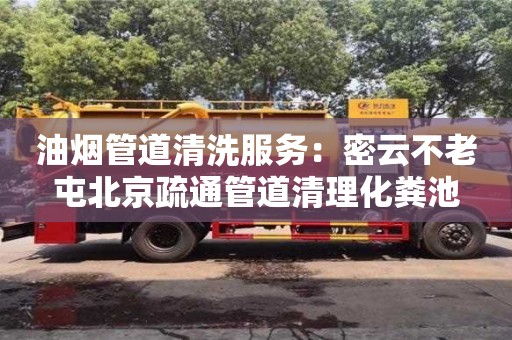 深圳油煙管道清洗服務(wù)：密云不老屯北京疏通管道清理化糞池