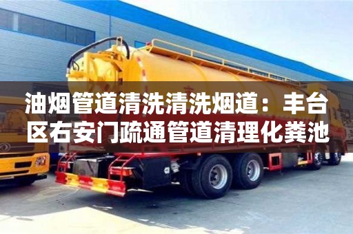 廈門油煙管道清洗清洗煙道：豐臺(tái)區(qū)右安門疏通管道清理化糞池公司