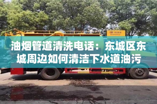 深圳油煙管道清洗電話：東城區(qū)東城周邊如何清潔下水道油污