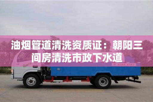 深圳油煙管道清洗資質證：朝陽三間房清洗市政下水道
