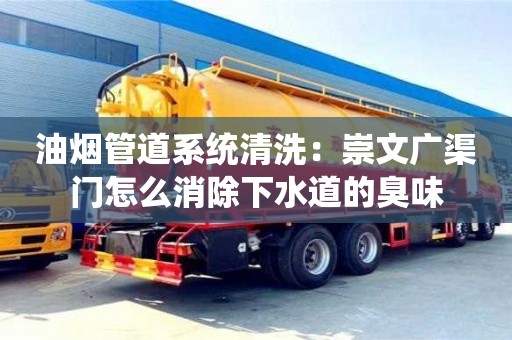 深圳油煙管道系統(tǒng)清洗：崇文廣渠門怎么消除下水道的臭味
