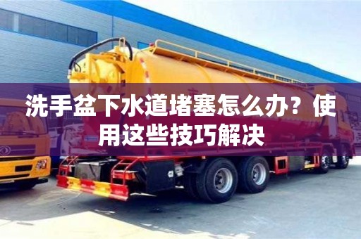 西安洗手盆下水道堵塞怎么辦？使用這些技巧解決