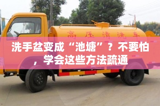 昆明洗手盆變成“池塘”？不要怕，學會這些方法疏通