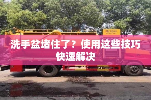 西安洗手盆堵住了？使用這些技巧快速解決