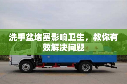 上海洗手盆堵塞影響衛生，教你有效解決問題