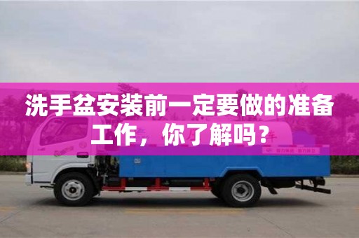 洗手盆安裝前一定要做的準備工作,你了解嗎? 洗手盆安裝前一定要做的準備工作,你了解嗎?