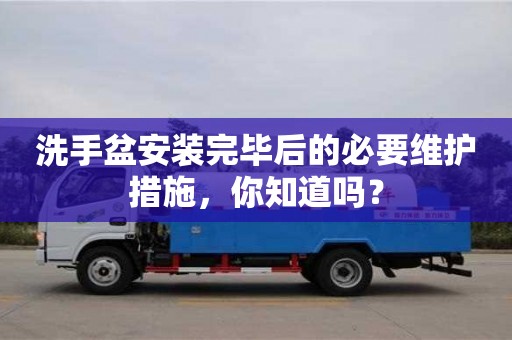 西安洗手盆安裝完畢后的必要維護措施，你知道嗎？