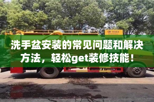 武漢洗手盆安裝的常見(jiàn)問(wèn)題和解決方法，輕松get裝修技能！
