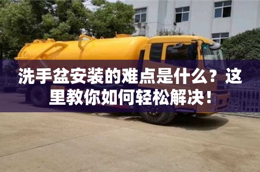 深圳洗手盆安裝的難點是什么？這里教你如何輕松解決！