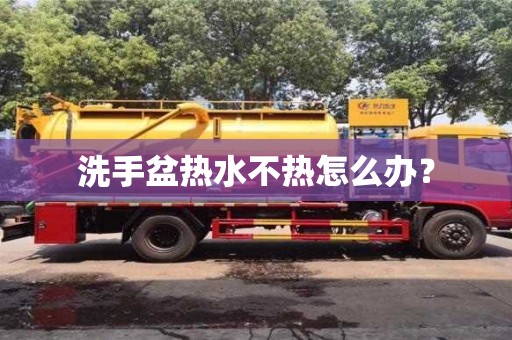 南京洗手盆熱水不熱怎么辦？