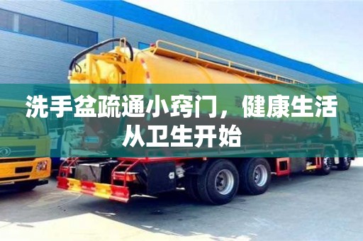 長沙洗手盆疏通小竅門，健康生活從衛(wèi)生開始