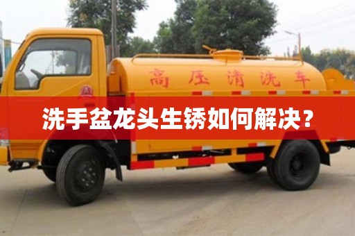 上海洗手盆龍頭生銹如何解決？