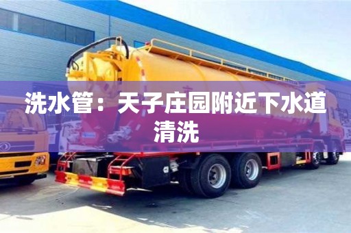 天津洗水管：天子莊園附近下水道清洗