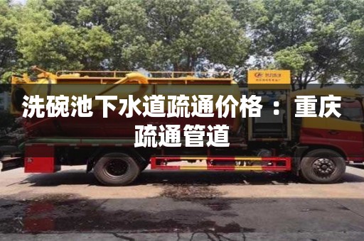 長沙洗碗池下水道疏通價格 ：重慶疏通管道