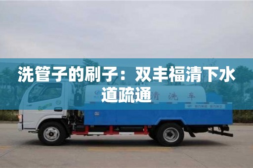 南京洗管子的刷子：雙豐福清下水道疏通