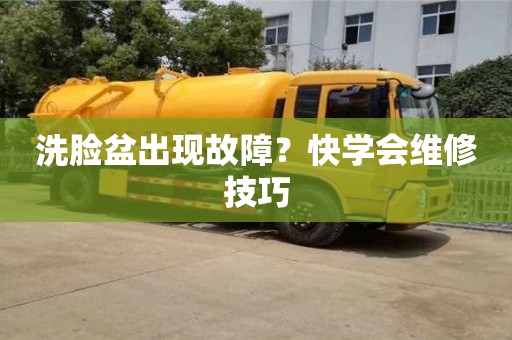 深圳洗臉盆出現故障？快學會維修技巧