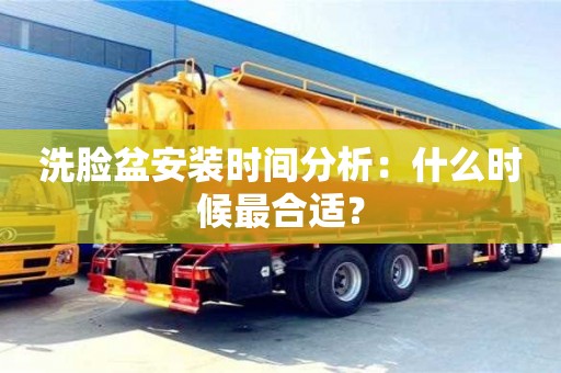 西安洗臉盆安裝時(shí)間分析：什么時(shí)候最合適？