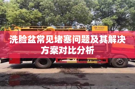 洗臉盆常見堵塞問題及其解決方案對比分析 洗臉盆常見堵塞問題及其解決方案對比分析