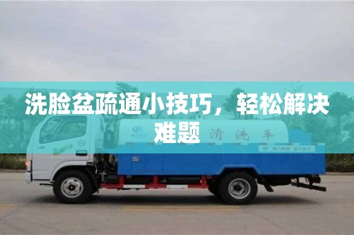 南京洗臉盆疏通小技巧，輕松解決難題