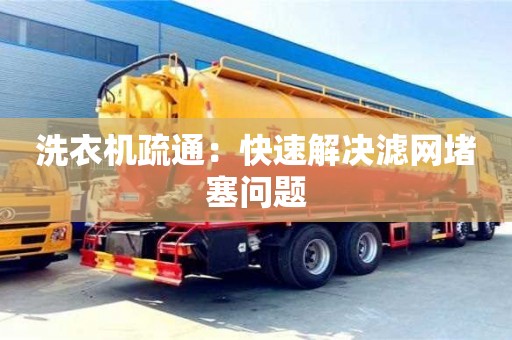 長沙洗衣機疏通：快速解決濾網堵塞問題
