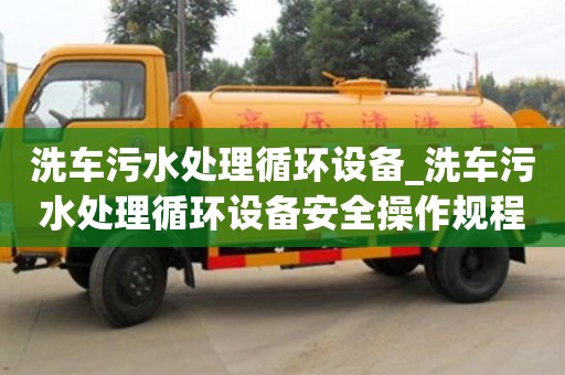 北京洗車污水處理循環(huán)設(shè)備_洗車污水處理循環(huán)設(shè)備安全操作規(guī)程