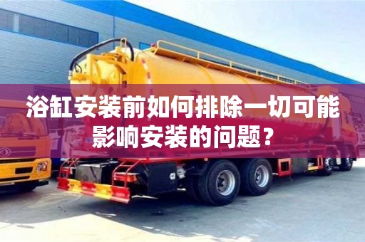 深圳浴缸安裝前如何排除一切可能影響安裝的問題？