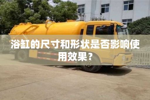 浴缸的尺寸和形狀是否影響使用效果? 浴缸的尺寸和形狀是否影響使用效果?