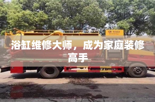 深圳浴缸維修大師，成為家庭裝修高手