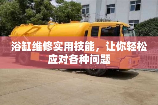 深圳浴缸維修實用技能，讓你輕松應對各種問題