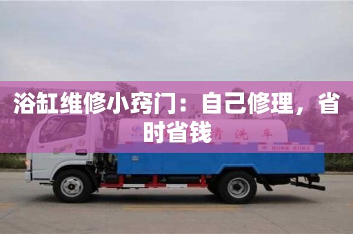深圳浴缸維修小竅門(mén)：自己修理，省時(shí)省錢(qián)
