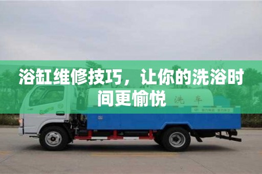 西安浴缸維修技巧，讓你的洗浴時間更愉悅