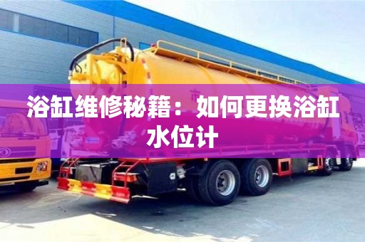長沙浴缸維修秘籍：如何更換浴缸水位計