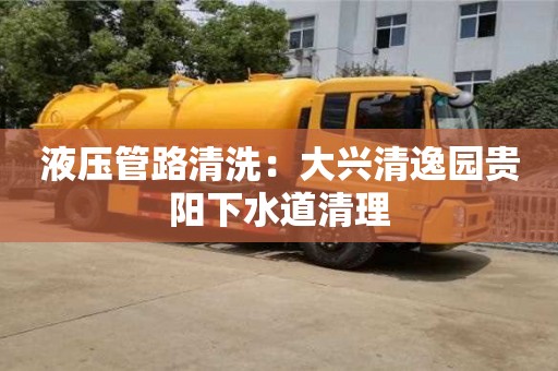 北京液壓管路清洗：大興清逸園貴陽下水道清理
