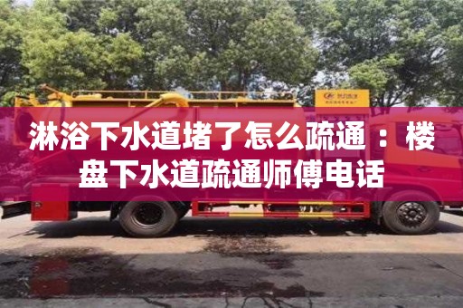太原淋浴下水道堵了怎么疏通 ：樓盤下水道疏通師傅電話