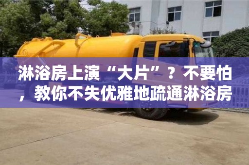 武漢淋浴房上演“大片”？不要怕，教你不失優(yōu)雅地疏通淋浴房