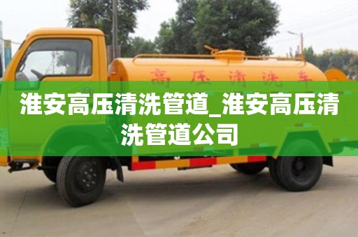 淮安高壓清洗管道_淮安高壓清洗管道公司