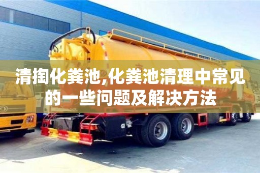 西安清掏化糞池,化糞池清理中常見的一些問題及解決方法