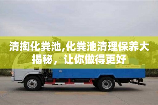 清掏化糞池,化糞池清理保養(yǎng)大揭秘，讓你做得更好