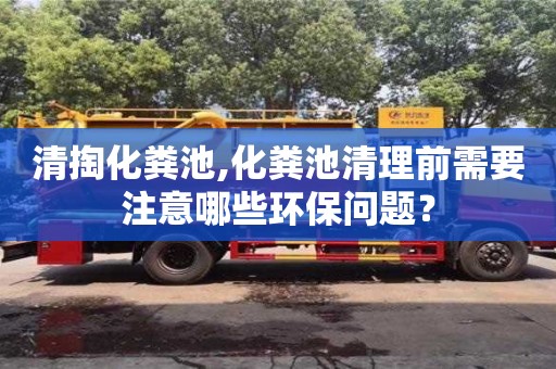 武漢清掏化糞池,化糞池清理前需要注意哪些環保問題？