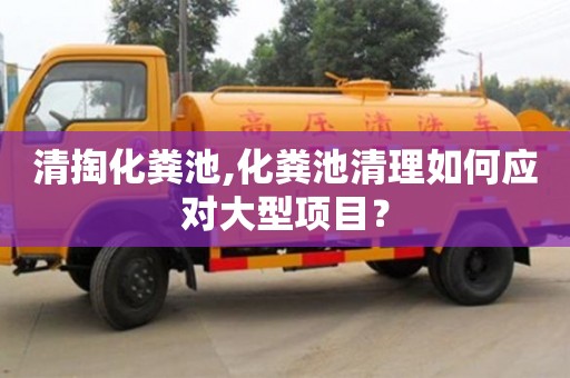 武漢清掏化糞池,化糞池清理如何應對大型項目？