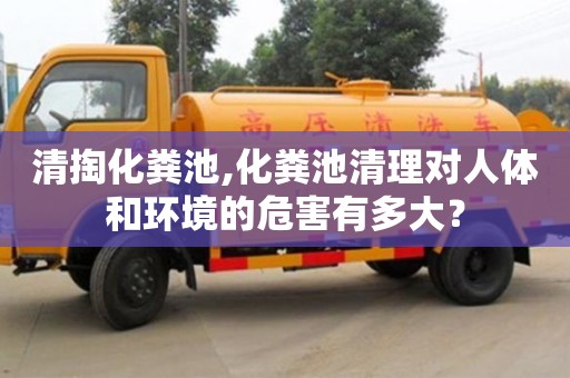 長沙清掏化糞池,化糞池清理對人體和環境的危害有多大？
