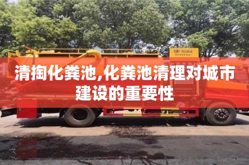長(zhǎng)沙清掏化糞池,化糞池清理對(duì)城市建設(shè)的重要性
