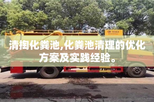 清掏化糞池,化糞池清理的優化方案及實踐經驗。