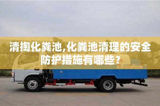 清掏化糞池,化糞池清理的安全防護措施有哪些？