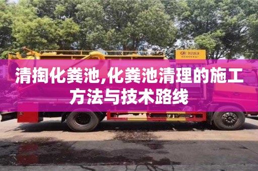 長(zhǎng)沙清掏化糞池,化糞池清理的施工方法與技術(shù)路線