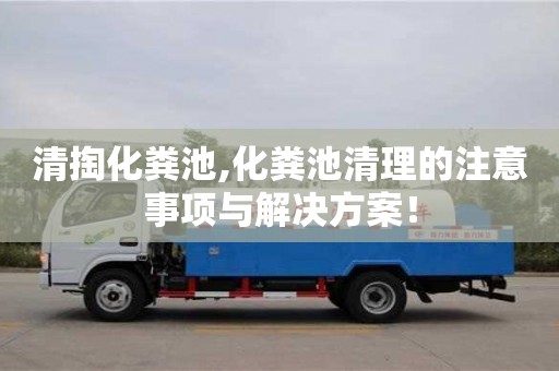 武漢清掏化糞池,化糞池清理的注意事項與解決方案！
