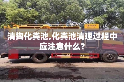 濟(jì)南清掏化糞池,化糞池清理過程中應(yīng)注意什么？