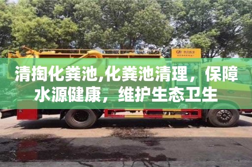 長沙清掏化糞池,化糞池清理，保障水源健康，維護生態衛生